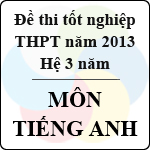 Đề thi tốt nghiệp THPT năm 2013 môn Tiếng Anh (Hệ 3 năm) – Có đáp án