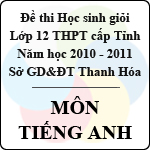 Đề thi học sinh giỏi lớp 12 THPT tỉnh Thanh Hóa năm học 2010 – 2011 môn Tiếng Anh (Có đáp án)