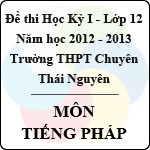 Đề thi học kỳ I lớp 12 THPT chuyên Thái Nguyên năm 2012 – 2013 môn Tiếng Pháp (Có đáp án)