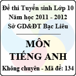 Đề thi tuyển sinh lớp 10 THPT tỉnh Bạc Liêu năm học 2011 – 2012 môn Tiếng anh (Mã đề 134)