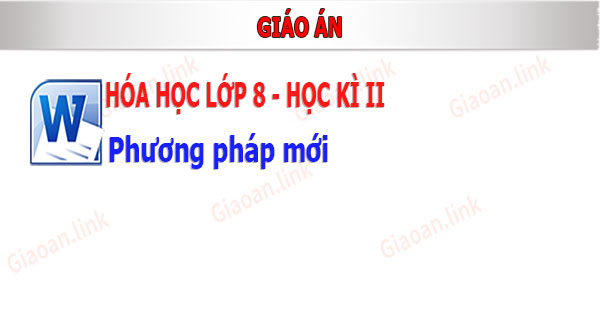 Giáo án hóa hóa học lớp 8 học kì 2 phương pháp mới