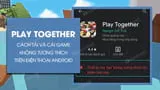 Cách tải game Play Together không tương thích trên Android