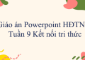 Giáo án Powerpoint Hoạt động trải nghiệm 5 Tuần 9 Kết nối tri thức