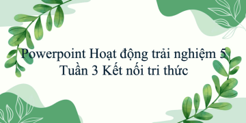 Giáo án Powerpoint Hoạt động trải nghiệm 5 Tuần 3 Kết nối tri thức