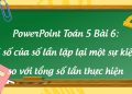 Giáo án PowerPoint Toán 5 Bài 6: Tỉ số của số lần lặp lại một sự kiện so với tổng số lần thực hiện